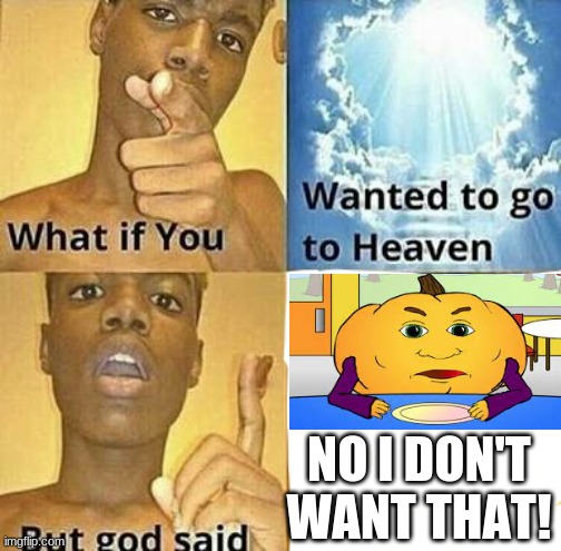 Give me the b u t t e r |  NO I DON'T WANT THAT! | image tagged in what if you wanted to go to heaven,hungry pumpkin | made w/ Imgflip meme maker