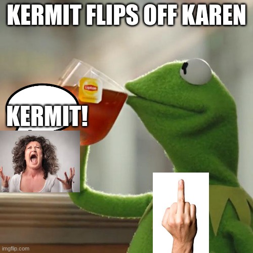 But That's None Of My Business | KERMIT FLIPS OFF KAREN; KERMIT! | image tagged in memes,but that's none of my business,kermit the frog | made w/ Imgflip meme maker