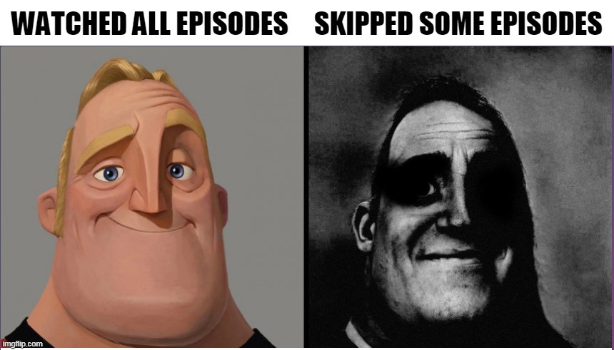 you're watching a TV show and you ...... | WATCHED ALL EPISODES; SKIPPED SOME EPISODES | image tagged in mr incredible those who know,mr incredible becoming uncanny,traumatized mr incredible,mr incredible | made w/ Imgflip meme maker