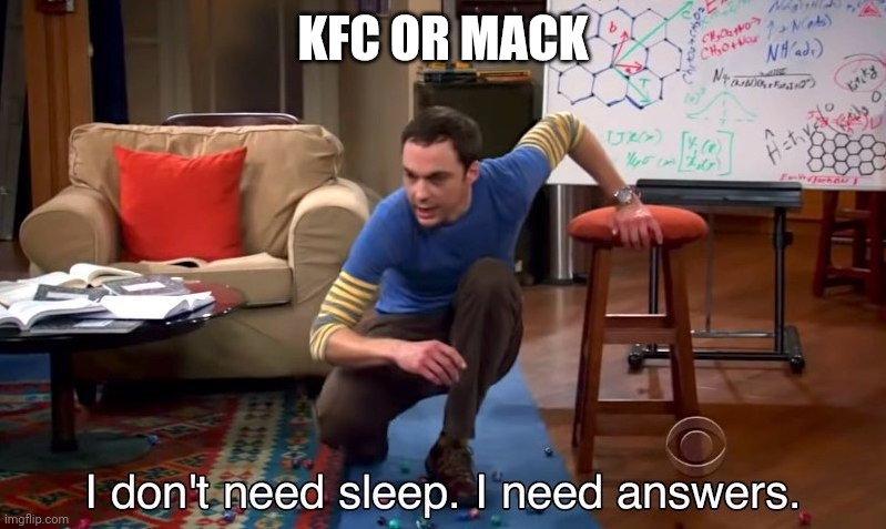 I don't need sleep I need answers | KFC OR MACK | image tagged in i don't need sleep i need answers | made w/ Imgflip meme maker