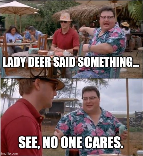 See Nobody Cares Meme | LADY DEER SAID SOMETHING... SEE, NO ONE CARES. | image tagged in memes,see nobody cares | made w/ Imgflip meme maker