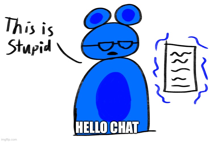 This is stupid | HELLO CHAT | image tagged in this is stupid | made w/ Imgflip meme maker