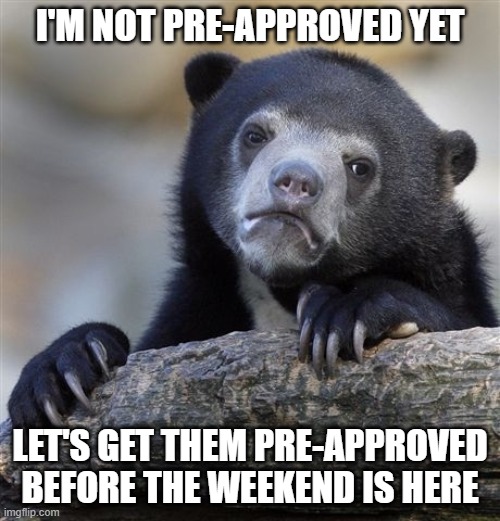 Sad bear | I'M NOT PRE-APPROVED YET; LET'S GET THEM PRE-APPROVED BEFORE THE WEEKEND IS HERE | image tagged in memes,confession bear | made w/ Imgflip meme maker