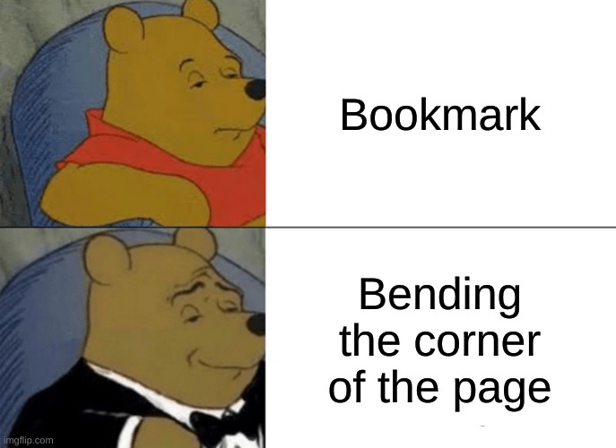 Tuxedo Winnie The Pooh | Bookmark; Bending the corner of the page | image tagged in memes,tuxedo winnie the pooh | made w/ Imgflip meme maker