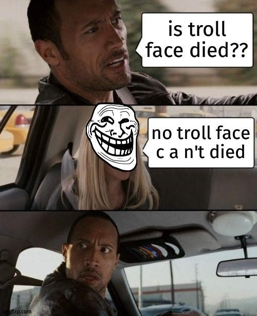 The Rock Driving Meme | is troll face died?? no troll face c a n't died | image tagged in memes,the rock driving | made w/ Imgflip meme maker