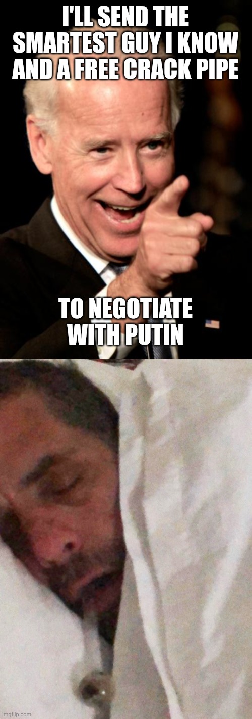 I'LL SEND THE SMARTEST GUY I KNOW AND A FREE CRACK PIPE; TO NEGOTIATE WITH PUTIN | image tagged in memes,smilin biden,hunter biden cracker pipe | made w/ Imgflip meme maker
