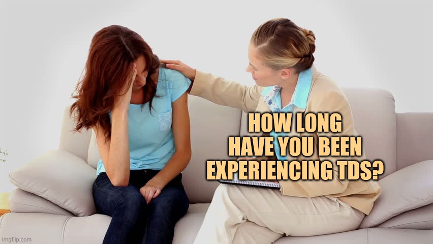 Therapist | HOW LONG HAVE YOU BEEN EXPERIENCING TDS? | image tagged in therapist | made w/ Imgflip meme maker