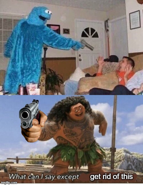 Gun vs Gun | get rid of this | image tagged in cursed cookie monster,moana maui what can i say except blank | made w/ Imgflip meme maker