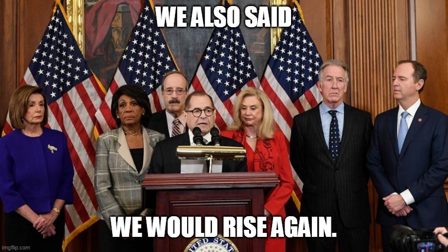 House Democrats | WE ALSO SAID WE WOULD RISE AGAIN. | image tagged in house democrats | made w/ Imgflip meme maker