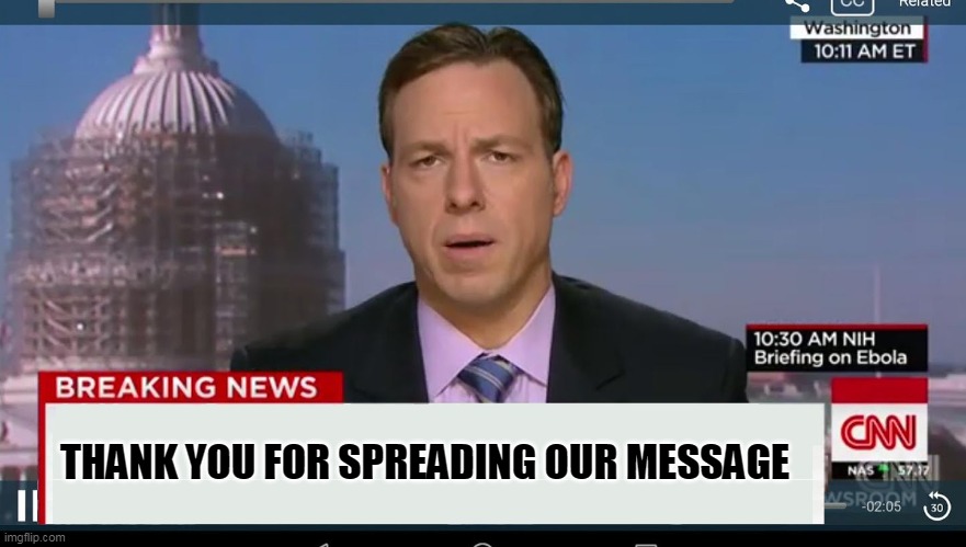 cnn breaking news template | THANK YOU FOR SPREADING OUR MESSAGE | image tagged in cnn breaking news template | made w/ Imgflip meme maker