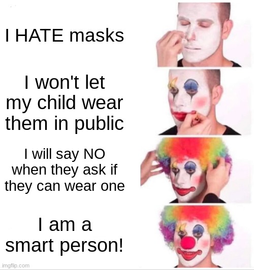 The parents who make their kids go to school without masks: | I HATE masks; I won't let my child wear them in public; I will say NO when they ask if they can wear one; I am a smart person! | image tagged in memes,clown applying makeup | made w/ Imgflip meme maker