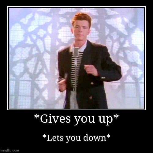 Rickroll...? | image tagged in never gonna give you up,never gonna let you down | made w/ Imgflip demotivational maker