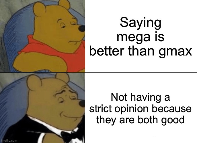 Tuxedo Winnie The Pooh |  Saying mega is better than gmax; Not having a strict opinion because they are both good | image tagged in memes,tuxedo winnie the pooh | made w/ Imgflip meme maker