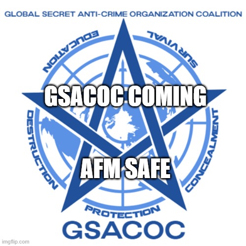 E | GSACOC COMING; AFM SAFE | image tagged in gsacoc | made w/ Imgflip meme maker