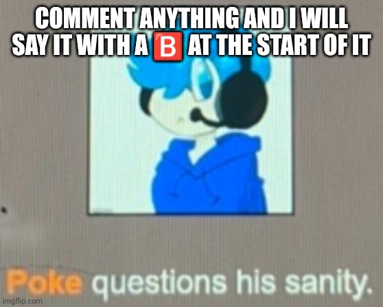 It can't be a copypasta tho | COMMENT ANYTHING AND I WILL SAY IT WITH A 🅱️ AT THE START OF IT | image tagged in poke questions his sanity | made w/ Imgflip meme maker