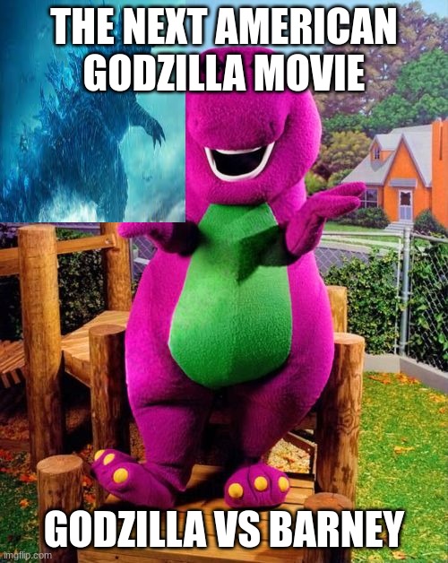 Barney the Dinosaur  | THE NEXT AMERICAN GODZILLA MOVIE; GODZILLA VS BARNEY | image tagged in barney the dinosaur | made w/ Imgflip meme maker