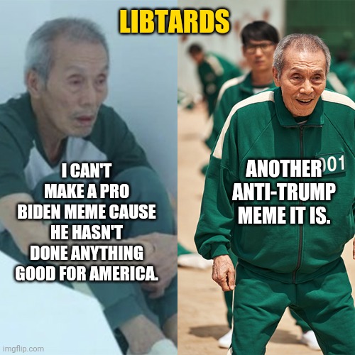 It's all they think about. | LIBTARDS; ANOTHER ANTI-TRUMP MEME IT IS. I CAN'T MAKE A PRO BIDEN MEME CAUSE HE HASN'T DONE ANYTHING GOOD FOR AMERICA. | image tagged in squid game-old man-sad-happy | made w/ Imgflip meme maker