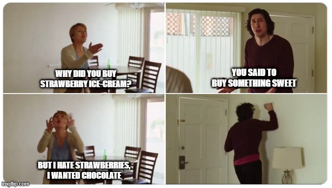 When she tells you to get anything | WHY DID YOU BUY STRAWBERRY ICE-CREAM? YOU SAID TO BUY SOMETHING SWEET; BUT I HATE STRAWBERRIES, I WANTED CHOCOLATE | image tagged in marriage story | made w/ Imgflip meme maker