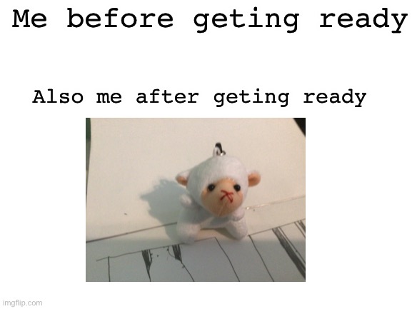 Me before geting ready; Also me after geting ready | made w/ Imgflip meme maker