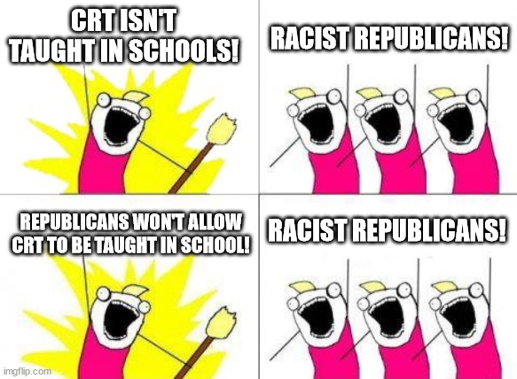 Racist Republicans | CRT ISN'T TAUGHT IN SCHOOLS! RACIST REPUBLICANS! RACIST REPUBLICANS! REPUBLICANS WON'T ALLOW CRT TO BE TAUGHT IN SCHOOL! | image tagged in memes,what do we want | made w/ Imgflip meme maker