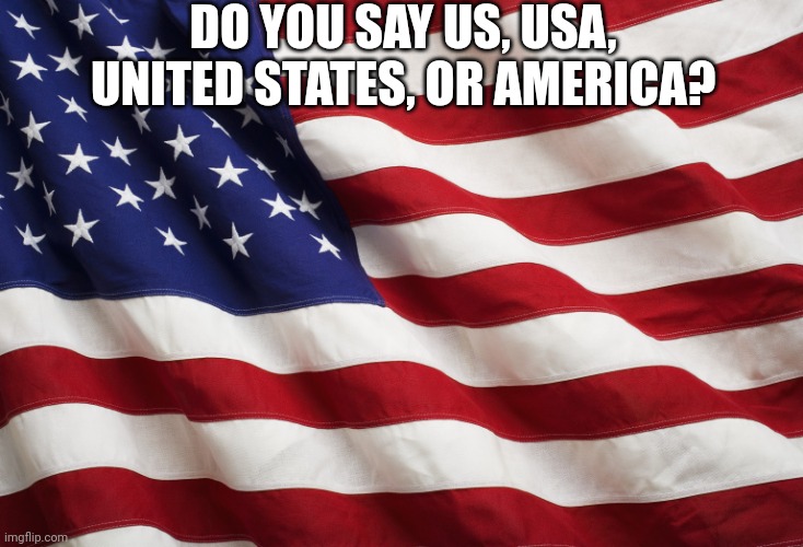 US Flag | DO YOU SAY US, USA, UNITED STATES, OR AMERICA? | image tagged in us flag | made w/ Imgflip meme maker