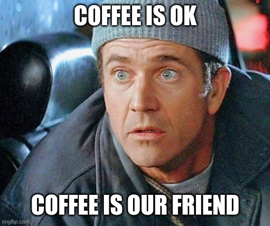 COFFEE IS OK; COFFEE IS OUR FRIEND | made w/ Imgflip meme maker