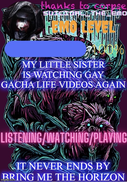 MY LITTLE SISTER IS WATCHING GAY GACHA LIFE VIDEOS AGAIN; IT NEVER ENDS BY BRING ME THE HORIZON | image tagged in new temp | made w/ Imgflip meme maker