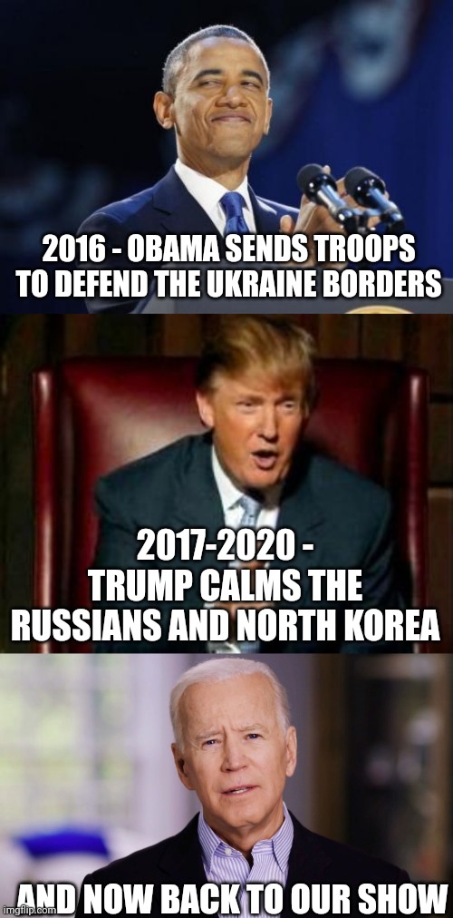 2016 - OBAMA SENDS TROOPS TO DEFEND THE UKRAINE BORDERS AND NOW BACK TO OUR SHOW 2017-2020 - TRUMP CALMS THE RUSSIANS AND NORTH KOREA | image tagged in memes,2nd term obama,donald trump,joe biden 2020 | made w/ Imgflip meme maker
