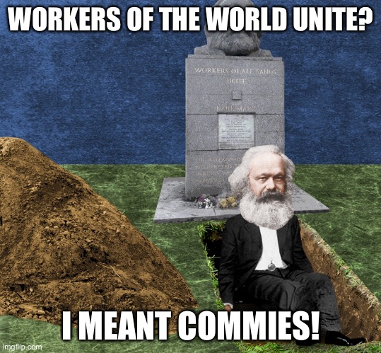 Karl Marx, Alive and Well | WORKERS OF THE WORLD UNITE? I MEANT COMMIES! | image tagged in karl marx alive and well | made w/ Imgflip meme maker