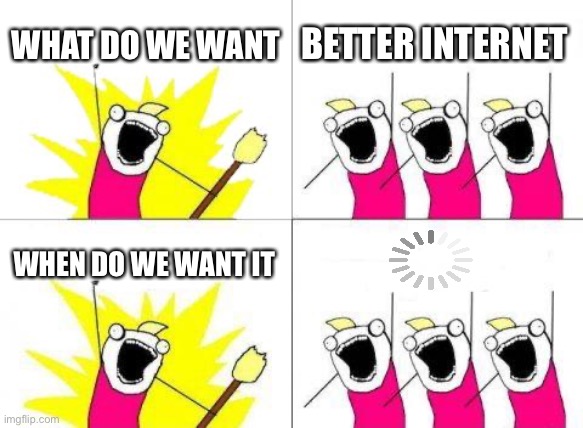 What Do We Want | WHAT DO WE WANT; BETTER INTERNET; WHEN DO WE WANT IT | image tagged in memes,what do we want | made w/ Imgflip meme maker