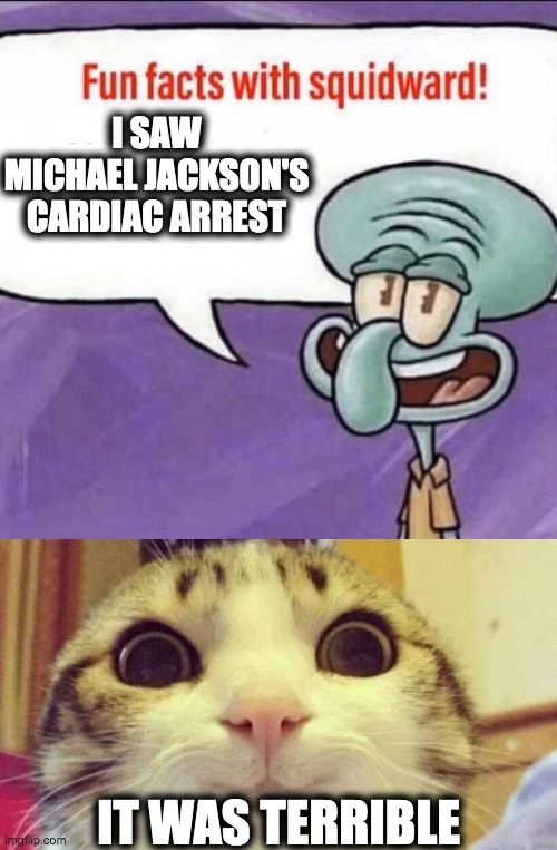 I saw it | I SAW MICHAEL JACKSON'S CARDIAC ARREST; IT WAS TERRIBLE | image tagged in memes,cats,michael jackson,squidward,it wasn't me,suicide | made w/ Imgflip meme maker