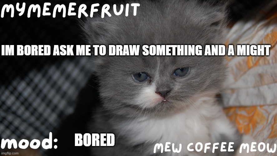 MyMemerFruit Temp 1 | IM BORED ASK ME TO DRAW SOMETHING AND A MIGHT; BORED | image tagged in mymemerfruit temp 1 | made w/ Imgflip meme maker