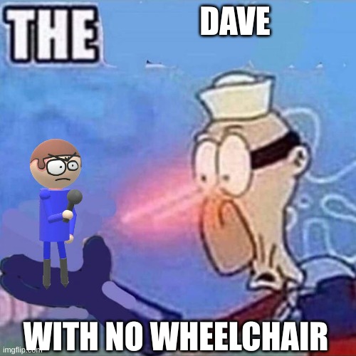 evil dave be like | DAVE; WITH NO WHEELCHAIR | made w/ Imgflip meme maker