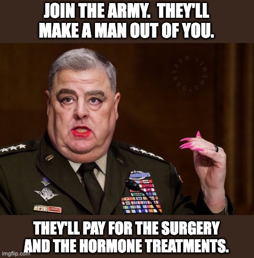 Army | JOIN THE ARMY.  THEY'LL MAKE A MAN OUT OF YOU. THEY'LL PAY FOR THE SURGERY AND THE HORMONE TREATMENTS. | image tagged in mark milley | made w/ Imgflip meme maker