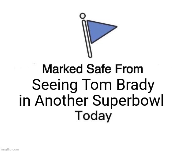 No More TB12 | Seeing Tom Brady in Another Superbowl | image tagged in memes,marked safe from | made w/ Imgflip meme maker