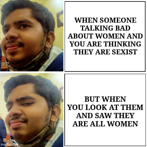 WHEN SOMEONE TALKING BAD ABOUT WOMEN AND YOU ARE THINKING THEY ARE SEXIST; BUT WHEN YOU LOOK AT THEM AND SAW THEY ARE ALL WOMEN | image tagged in reality,expectations vs reality | made w/ Imgflip meme maker