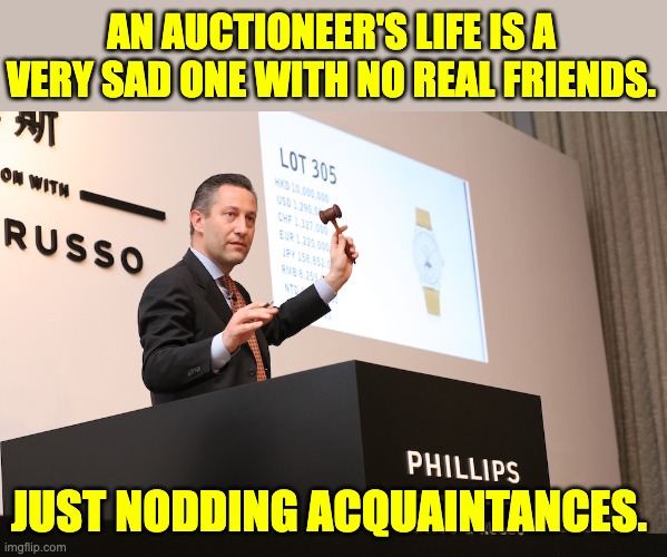 Sold to the man rolling his eyes | AN AUCTIONEER'S LIFE IS A VERY SAD ONE WITH NO REAL FRIENDS. JUST NODDING ACQUAINTANCES. | image tagged in bad pun | made w/ Imgflip meme maker