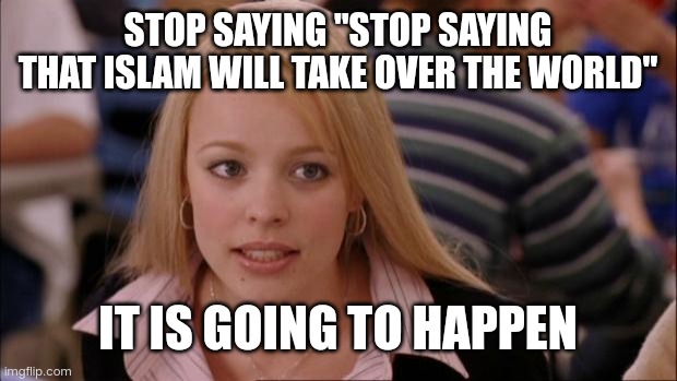 Its Not Going To Happen Meme | STOP SAYING "STOP SAYING THAT ISLAM WILL TAKE OVER THE WORLD" IT IS GOING TO HAPPEN | image tagged in memes,its not going to happen | made w/ Imgflip meme maker