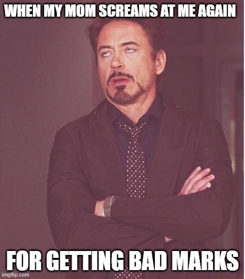 tru tru | WHEN MY MOM SCREAMS AT ME AGAIN; FOR GETTING BAD MARKS | image tagged in memes,face you make robert downey jr | made w/ Imgflip meme maker