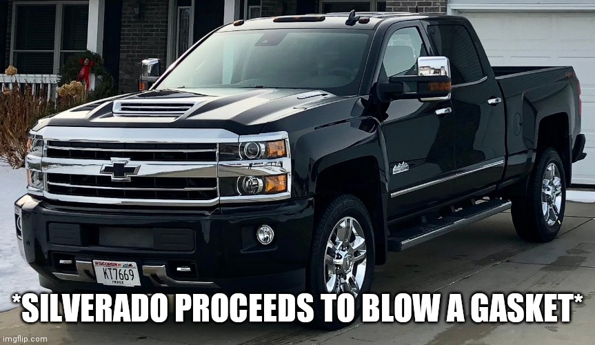 Josh's dream truck | *SILVERADO PROCEEDS TO BLOW A GASKET* | image tagged in josh's dream truck | made w/ Imgflip meme maker