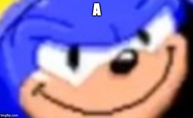 Sonic smile | A | image tagged in sonic smile | made w/ Imgflip meme maker