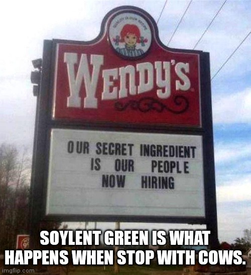 wendy's sign | SOYLENT GREEN IS WHAT HAPPENS WHEN STOP WITH COWS. | image tagged in wendy's sign | made w/ Imgflip meme maker