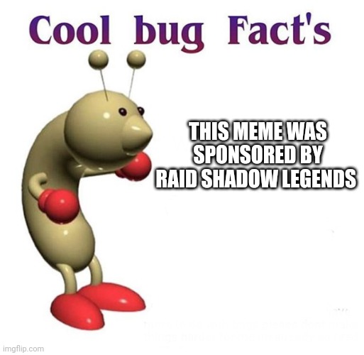 Cool Bug Facts | THIS MEME WAS SPONSORED BY RAID SHADOW LEGENDS | image tagged in cool bug facts | made w/ Imgflip meme maker