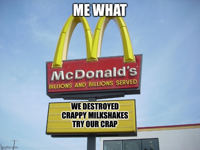 McDonald's Sign | ME WHAT; WE DESTROYED CRAPPY MILKSHAKES TRY OUR CRAP | image tagged in mcdonald's sign | made w/ Imgflip meme maker