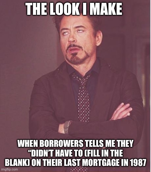 Face You Make Robert Downey Jr Meme | THE LOOK I MAKE; WHEN BORROWERS TELLS ME THEY “DIDN’T HAVE TO (FILL IN THE BLANK) ON THEIR LAST MORTGAGE IN 1987 | image tagged in memes,face you make robert downey jr | made w/ Imgflip meme maker