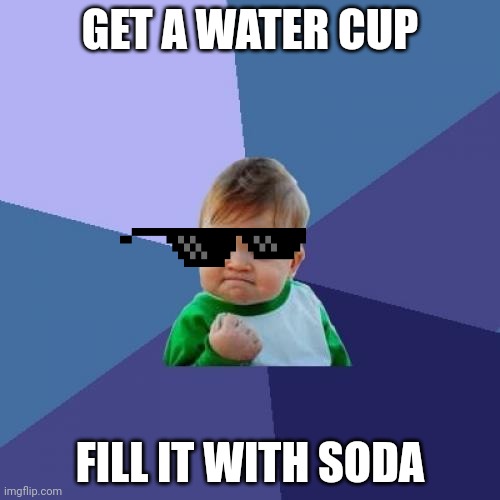 Success Kid Meme | GET A WATER CUP; FILL IT WITH SODA | image tagged in memes,success kid | made w/ Imgflip meme maker