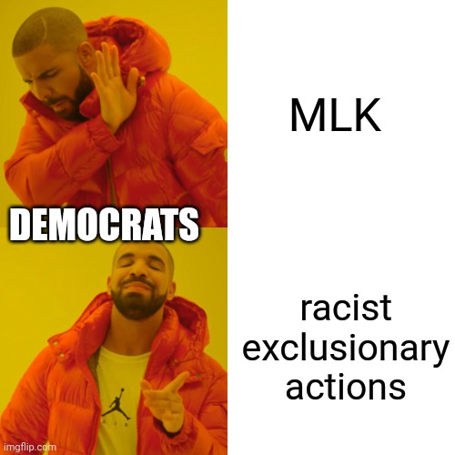 Democrats no longer respect Dr. King's wise words but they are the party of the KKK so it isn't a surprise they are racists. | MLK; DEMOCRATS; racist exclusionary actions | image tagged in memes,drake hotline bling | made w/ Imgflip meme maker