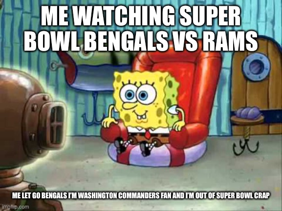 Spongebob hype tv | ME WATCHING SUPER BOWL BENGALS VS RAMS; ME LET GO BENGALS I’M WASHINGTON COMMANDERS FAN AND I’M OUT OF SUPER BOWL CRAP | image tagged in spongebob hype tv | made w/ Imgflip meme maker