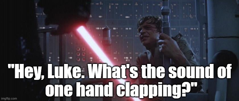 Funny #StarWars meme: Darth Vader, "Hey, Luke. What's the sound of one hand clapping?" #starwars #darthvader #lukeskywalker | "Hey, Luke. What's the sound of
 one hand clapping?" | image tagged in memes,funny,star wars,the empire strikes back,darth vader luke skywalker,funny memes | made w/ Imgflip meme maker