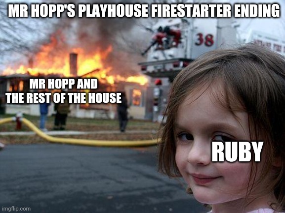 Only Mr. Hopp's Playhouse fans will get this | MR HOPP'S PLAYHOUSE FIRESTARTER ENDING; MR HOPP AND THE REST OF THE HOUSE; RUBY | image tagged in memes,disaster girl,mr hopps playhouse,firestarter | made w/ Imgflip meme maker